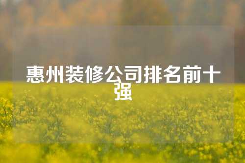 惠州装修公司排名前十强