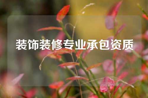 装饰装修专业承包资质