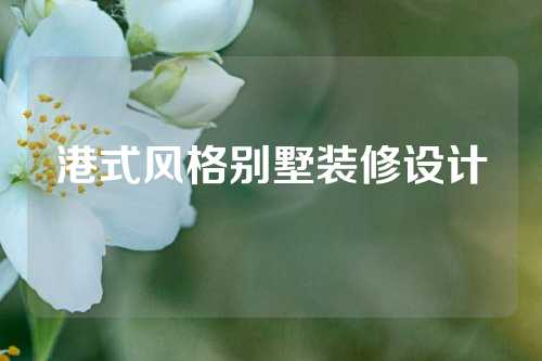 港式风格别墅装修设计