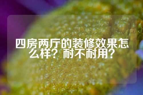 四房两厅的装修效果怎么样？耐不耐用？