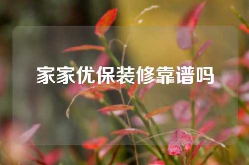 家家优保装修靠谱吗