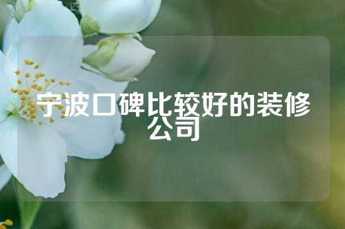 宁波口碑比较好的装修公司