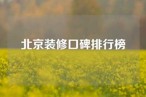 北京装修口碑排行榜