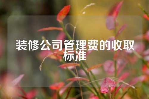 装修公司管理费的收取标准