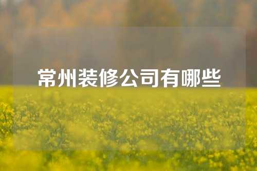 常州装修公司有哪些