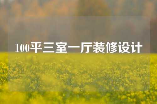 100平三室一厅装修设计