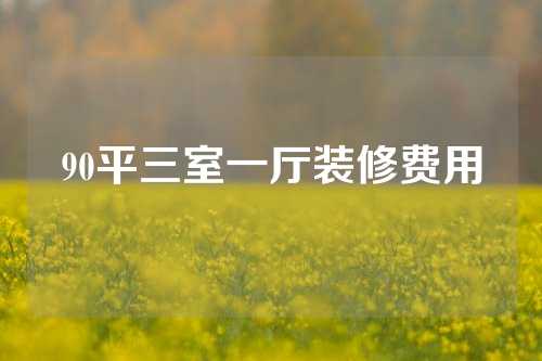 90平三室一厅装修费用