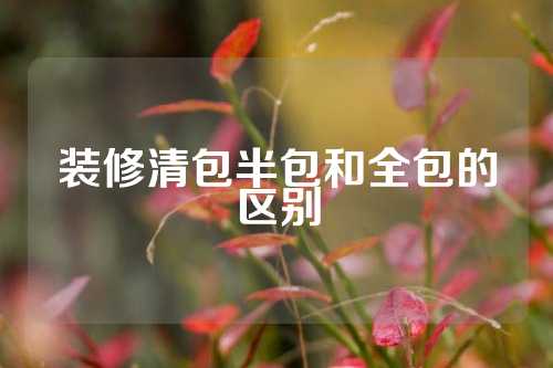 装修清包半包和全包的区别