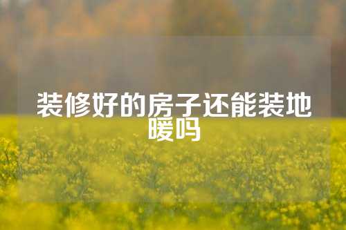 装修好的房子还能装地暖吗
