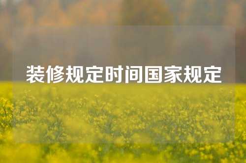 装修规定时间国家规定