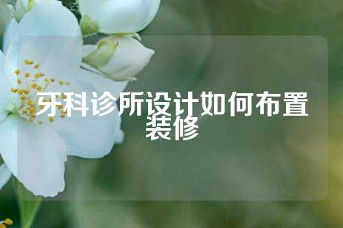 牙科诊所设计如何布置装修