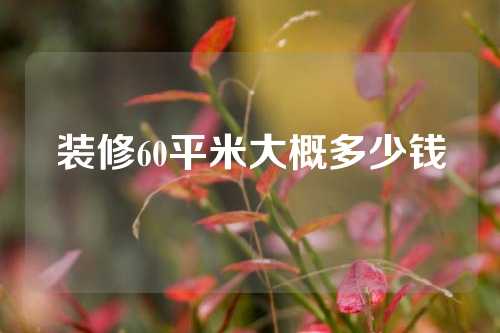 装修60平米大概多少钱