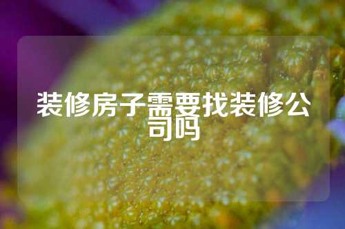 装修房子需要找装修公司吗