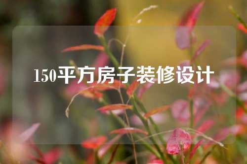 150平方房子装修设计