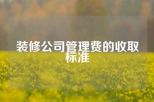 装修公司管理费的收取标准