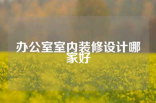 办公室室内装修设计哪家好
