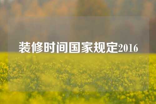 装修时间国家规定2016