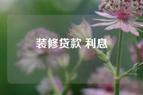 装修贷款 利息