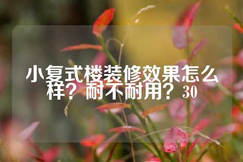 小复式楼装修效果怎么样？耐不耐用？30