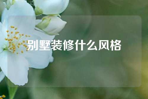 别墅装修什么风格