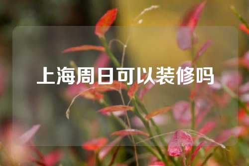 上海周日可以装修吗