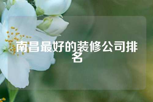 南昌最好的装修公司排名
