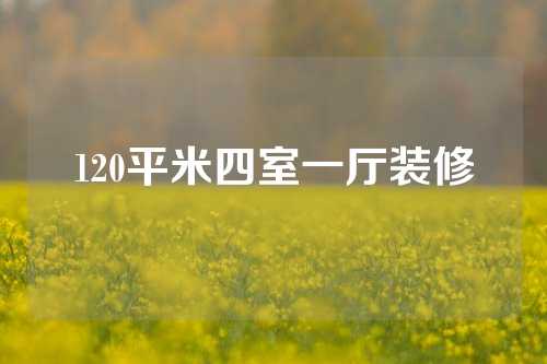 120平米四室一厅装修