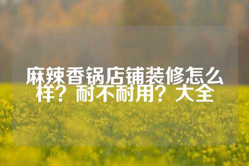 麻辣香锅店铺装修怎么样？耐不耐用？大全