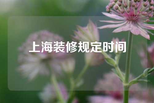 上海装修规定时间