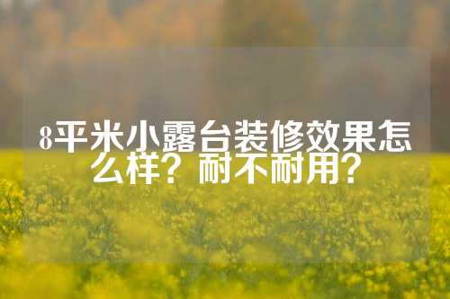 8平米小露台装修效果怎么样？耐不耐用？