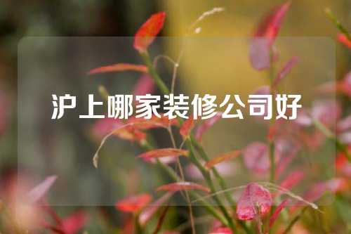沪上哪家装修公司好