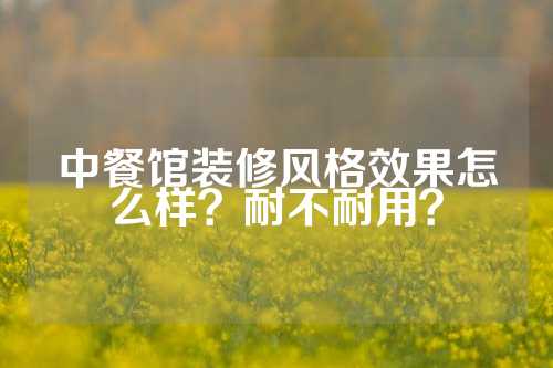 中餐馆装修风格效果怎么样?耐不耐用?