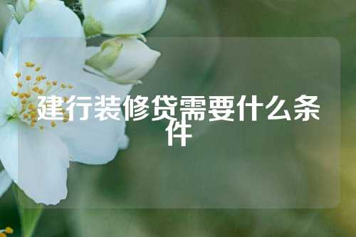 建行装修贷需要什么条件