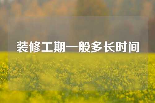 装修工期一般多长时间