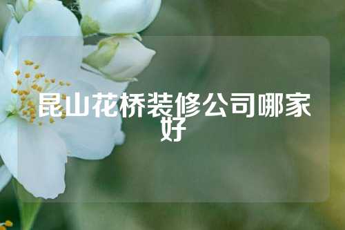 昆山花桥装修公司哪家好