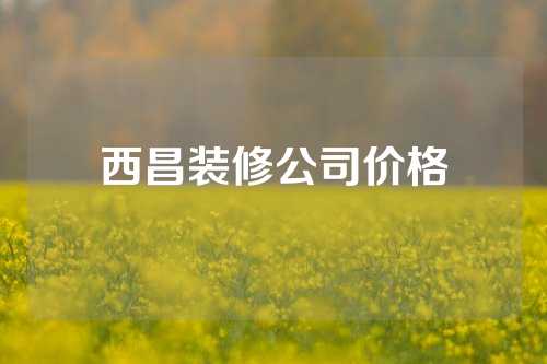 西昌装修公司价格
