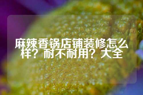 麻辣香锅店铺装修怎么样？耐不耐用？大全