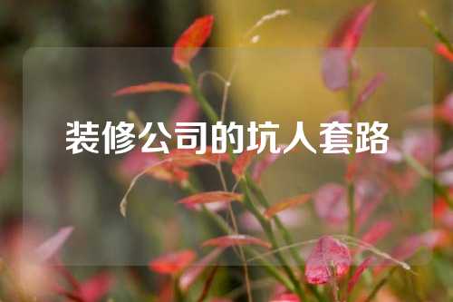 装修公司的坑人套路