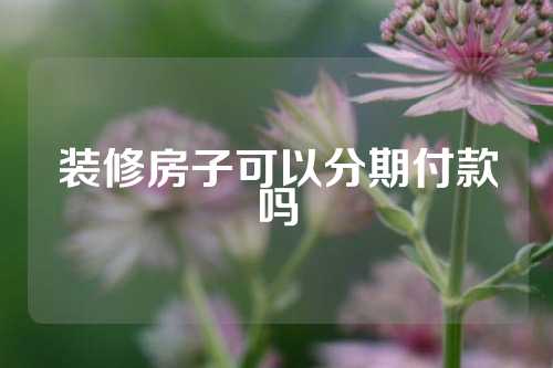 装修房子可以分期付款吗