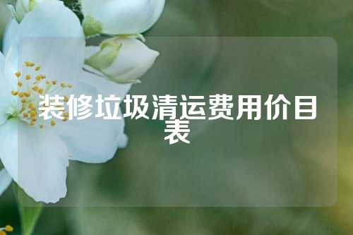 装修垃圾清运费用价目表