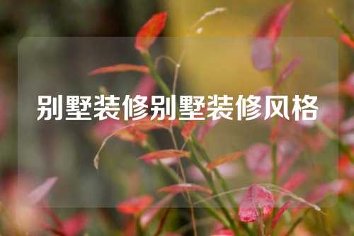别墅装修别墅装修风格