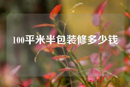 100平米半包装修多少钱