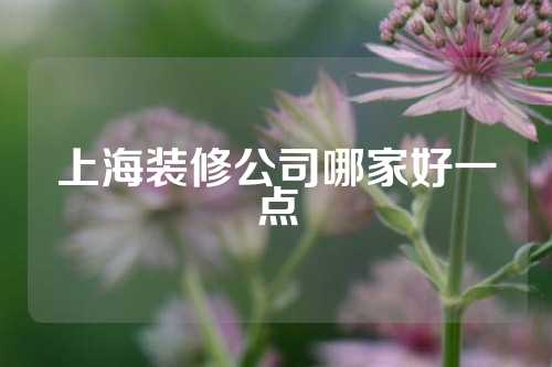 上海装修公司哪家好一点