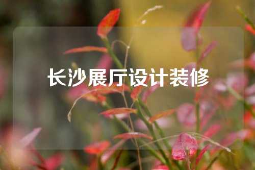 长沙展厅设计装修
