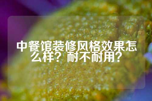 中餐馆装修风格效果怎么样?耐不耐用?