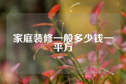 家庭装修一般多少钱一平方