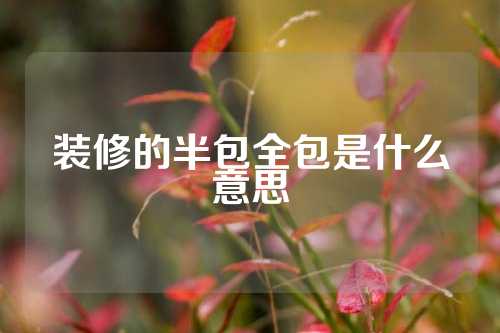 装修的半包全包是什么意思