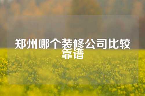 郑州哪个装修公司比较靠谱