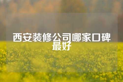西安装修公司哪家口碑最好