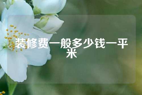 装修费一般多少钱一平米